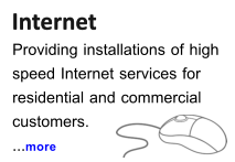Internet  Internet Providing installations of high speed Internet services for  residential and commercial  customers. ...more